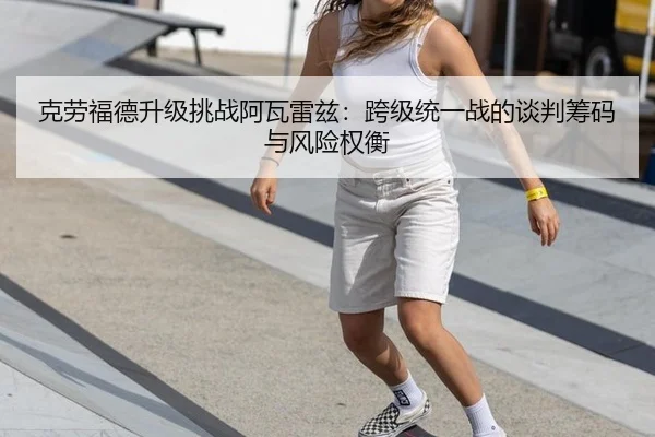 克劳福德升级挑战阿瓦雷兹：跨级统一战的谈判筹码与风险权衡
